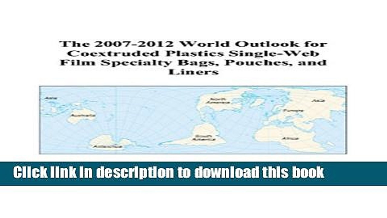 Read The 2007-2012 World Outlook for Coextruded Plastics Single-Web Film Specialty Bags, Pouches,