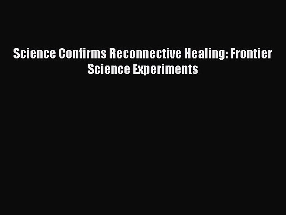READ book  Science Confirms Reconnective Healing: Frontier Science Experiments  Full Ebook