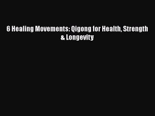 READ FREE FULL EBOOK DOWNLOAD  6 Healing Movements: Qigong for Health Strength & Longevity