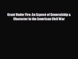 READ book Grant Under Fire: An Exposé of Generalship & Character in the American Civil War