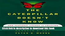 Download The CATERPILLAR DOESNT KNOW: HOW PERSONAL CHANGE IS CREATING ORGANIZATIONAL CHANGE  Ebook