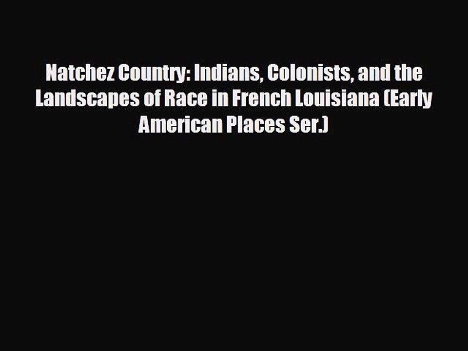 READ book Natchez Country: Indians Colonists and the Landscapes of Race in French Louisiana