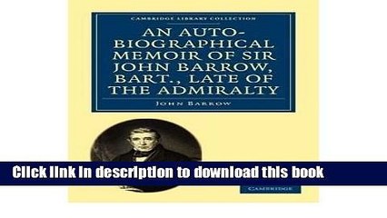 Read An Auto-biographical Memoir of Sir John Barrow, Bart, Late of the Admiralty: Including
