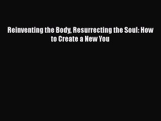 READ FREE FULL EBOOK DOWNLOAD  Reinventing the Body Resurrecting the Soul: How to Create a