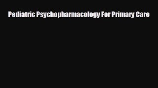 complete Pediatric Psychopharmacology For Primary Care