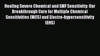 complete Healing Severe Chemical and EMF Sensitivity: Our Breakthrough Cure for Multiple Chemical