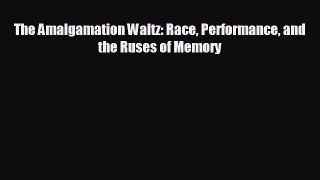 READ book The Amalgamation Waltz: Race Performance and the Ruses of Memory  FREE BOOOK ONLINE