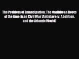 READ book The Problem of Emancipation: The Caribbean Roots of the American Civil War (Antislavery