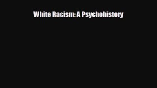 FREE DOWNLOAD White Racism: A Psychohistory  DOWNLOAD ONLINE