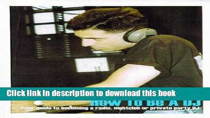 Download How To Be A DJ: Your Guide to Becoming a Radio, Nightclub or Private Party Disc Jockey