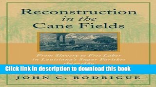 Read Reconstruction in the Cane Fields: From Slavery to Free Labor in Louisiana s Sugar Parishes,