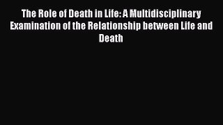 Read The Role of Death in Life: A Multidisciplinary Examination of the Relationship between