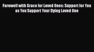 Download Farewell with Grace for Loved Ones: Support for You as You Support Your Dying Loved