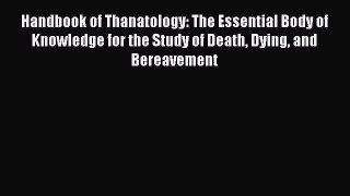 Download Handbook of Thanatology: The Essential Body of Knowledge for the Study of Death Dying