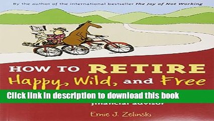 Read Book How to Retire Happy, Wild, and Free: Retirement Wisdom That You Won t Get from Your