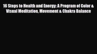 Read 16 Steps to Health and Energy: A Program of Color & Visual Meditation Movement & Chakra