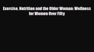 Read Exercise Nutrition and the Older Woman: Wellness for Women Over Fifty PDF Full Ebook
