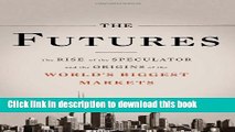 Read Books The Futures: The Rise of the Speculator and the Origins of the World s Biggest Markets