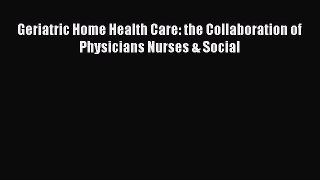 Read Geriatric Home Health Care: the Collaboration of Physicians Nurses & Social Ebook Free