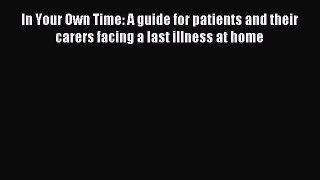 Read In Your Own Time: A guide for patients and their carers facing a last illness at home