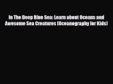 Free [PDF] Downlaod In The Deep Blue Sea: Learn about Oceans and Awesome Sea Creatures (Oceanography