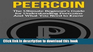 Read Books Peercoin: The Ultimate Beginner s Guide for Understanding Peercoin And What You Need to