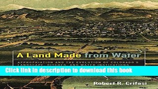 Read A Land Made from Water: Appropriation and the Evolution of Colorado s Landscape, Ditches, and