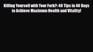 Read Killing Yourself with Your Fork?: 40 Tips in 40 Days to Achieve Maximum Health and Vitality!