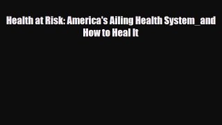 Read Health at Risk: America's Ailing Health System_and How to Heal It PDF Full Ebook