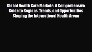 Read Global Health Care Markets: A Comprehensive Guide to Regions Trends and Opportunities