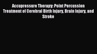 Download Accupressure Therapy: Point Percussion Treatment of Cerebral Birth Injury Brain Injury