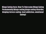 Read Binge Eating Cure: How To Overcome Binge Eating Permanently [binge eatingbinge eating