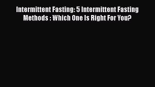 Read Intermittent Fasting: 5 Intermittent Fasting Methods : Which One Is Right For You? Ebook