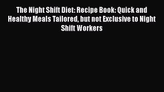 Read The Night Shift Diet: Recipe Book: Quick and Healthy Meals Tailored but not Exclusive