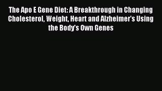 Read The Apo E Gene Diet: A Breakthrough in Changing Cholesterol Weight Heart and Alzheimer's