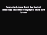 Download Taming the Beloved Beast: How Medical Technology Costs Are Destroying Our Health Care