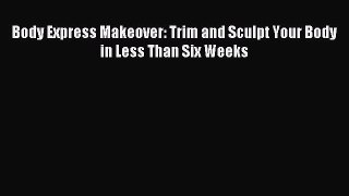 Read Body Express Makeover: Trim and Sculpt Your Body in Less Than Six Weeks Ebook Free