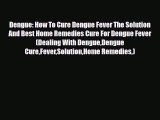Download Dengue: How To Cure Dengue Fever The Solution And Best Home Remedies Cure For Dengue