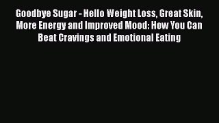 Read Goodbye Sugar - Hello Weight Loss Great Skin More Energy and Improved Mood: How You Can