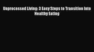 Download Unprocessed Living: 3 Easy Steps to Transition Into Healthy Eating Ebook Free