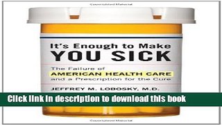 Read It s Enough to Make You Sick: The Failure of American Health Care and a Prescription for the