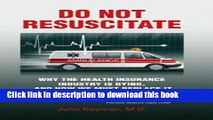 Read Book Do Not Resuscitate: Why the Health Insurance Industry is Dying, and How We Must Replace
