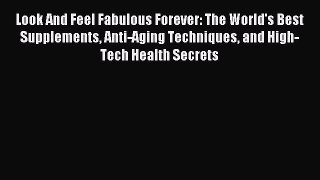Download Look And Feel Fabulous Forever: The World's Best Supplements Anti-Aging Techniques