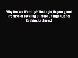 FREE DOWNLOAD Why Are We Waiting?: The Logic Urgency and Promise of Tackling Climate Change