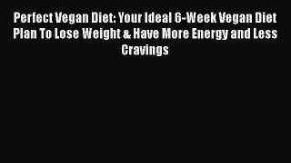 Read Perfect Vegan Diet: Your Ideal 6-Week Vegan Diet Plan To Lose Weight & Have More Energy