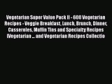 Read Vegetarian Super Value Pack II - 600 Vegetarian Recipes - Veggie Breakfast Lunch Brunch