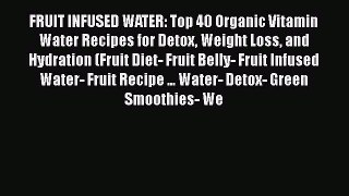 Read FRUIT INFUSED WATER: Top 40 Organic Vitamin Water Recipes for Detox Weight Loss and Hydration
