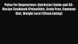 Read Paleo For Vegetarians: Quickstart Guide and 30-Recipe Cookbook (Paleolithic Grain Free