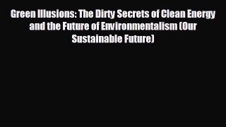 READ book Green Illusions: The Dirty Secrets of Clean Energy and the Future of Environmentalism