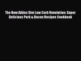 Read The New Atkins Diet Low Carb Revolution: Super Delicious Pork & Bacon Recipes Cookbook